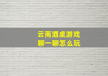 云南酒桌游戏 聊一聊怎么玩